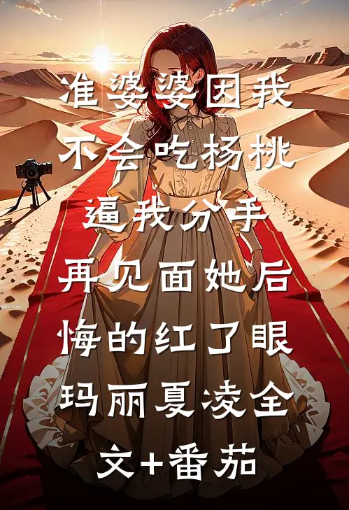 准婆婆因我不会吃杨桃逼我分手，再见面她后悔的红了眼玛丽夏凌全文+番茄