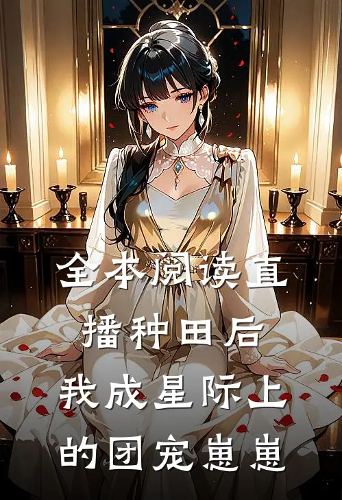全本阅读直播种田后，我成星际上的团宠崽崽
