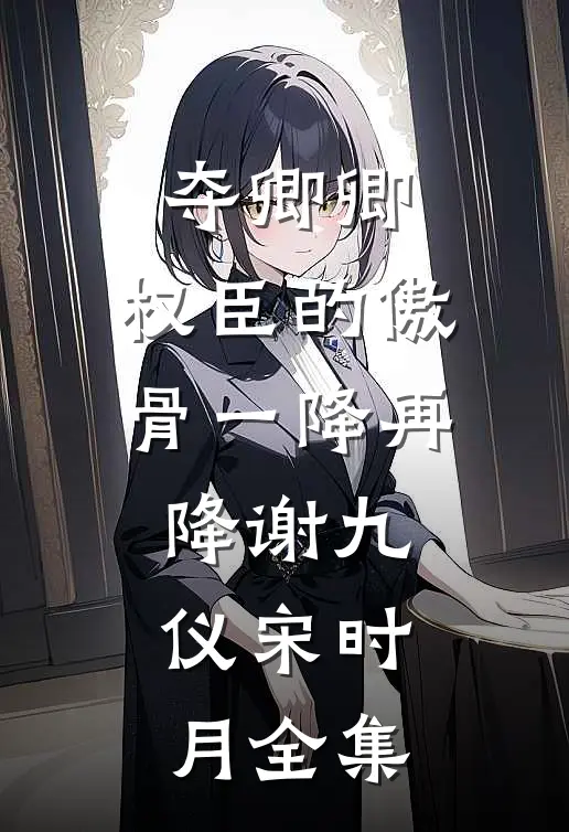夺卿卿，权臣的傲骨一降再降谢九仪宋时月全集