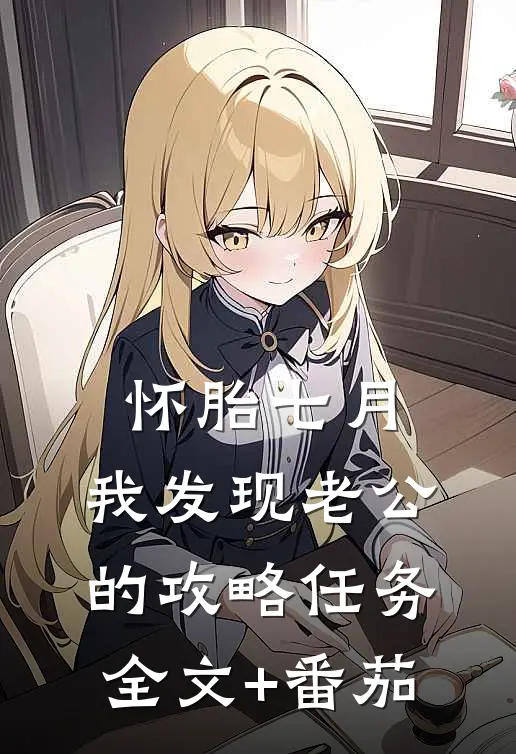 怀胎七月，我发现老公的攻略任务全文+番茄