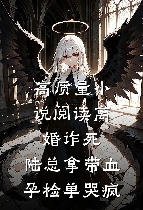 高质量小说阅读离婚诈死，陆总拿带血孕检单哭疯