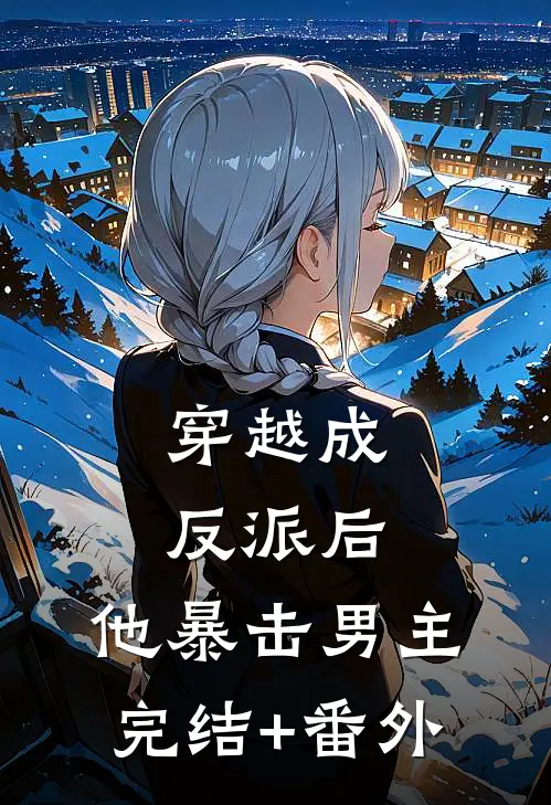 穿越成反派后，他暴击男主完结+番外