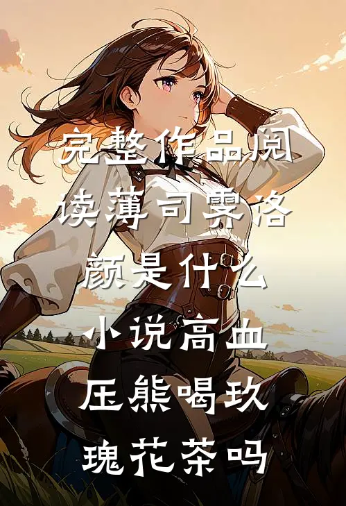 完整作品阅读薄司霁洛颜是什么小说高血压熊喝玖瑰花茶吗