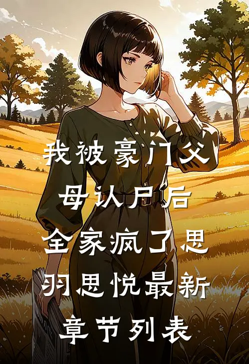 我被豪门父母认尸后，全家疯了思羽思悦最新章节列表
