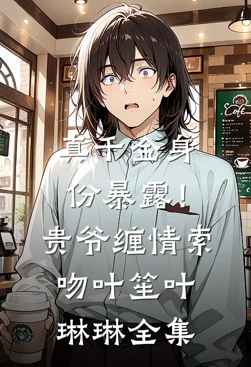 真千金身份暴露！贵爷缠情索吻叶笙叶琳琳 全集