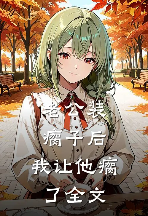 老公装瘸子后，我让他瘸了全文