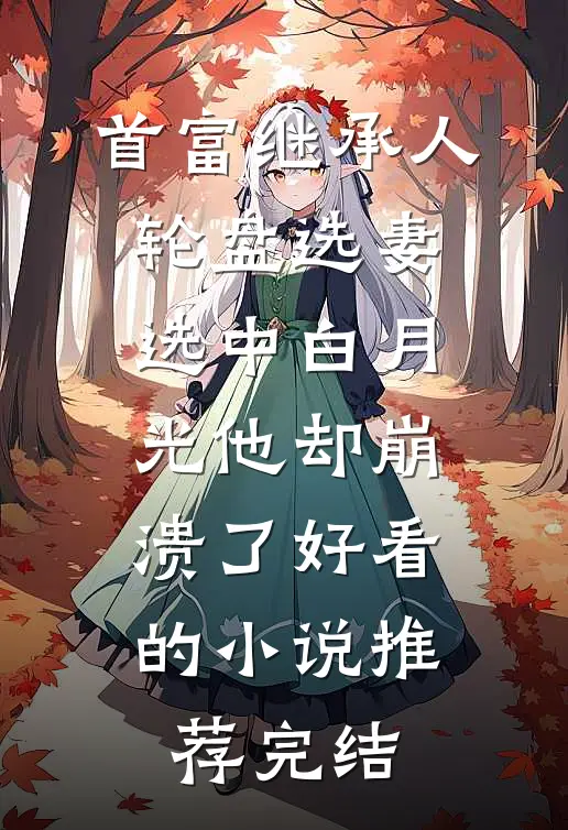 首富继承人轮盘选妻，选中白月光他却崩溃了好看的小说推荐完结