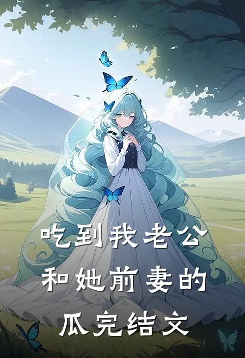 吃到我老公和她前妻的瓜完结文