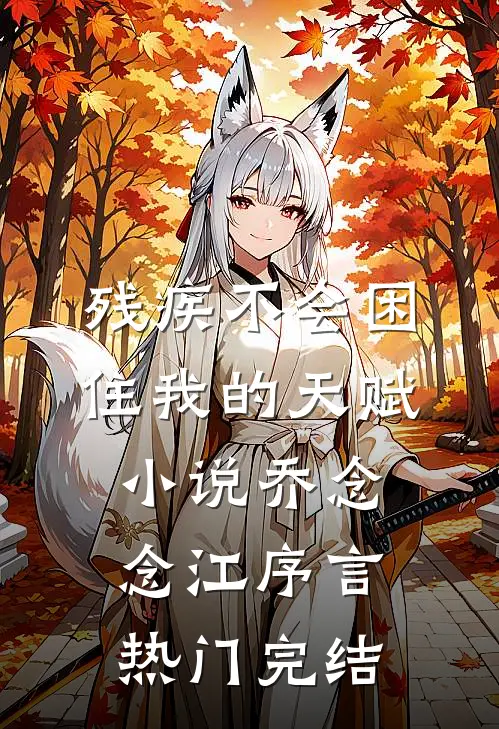残疾不会困住我的天赋小说乔念念江序言热门完结