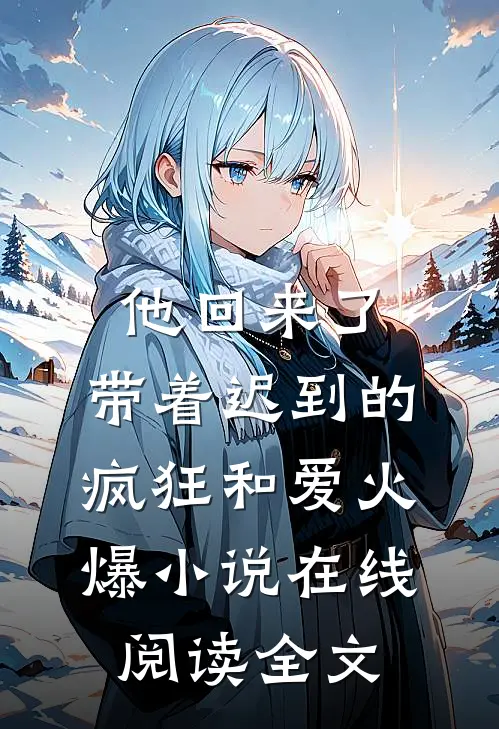 他回来了，带着迟到的疯狂和爱火爆小说在线阅读全文
