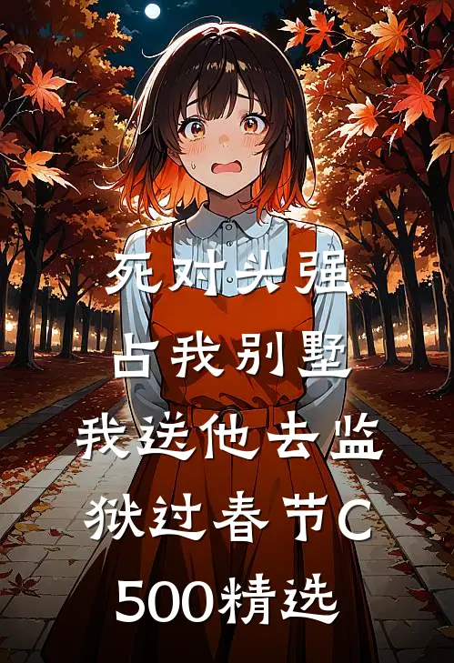 死对头强占我别墅，我送他去监狱过春节C500精选