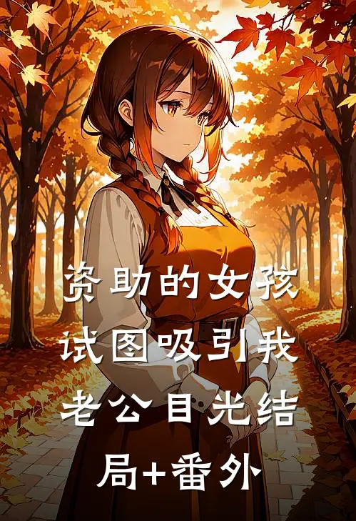 资助的女孩，试图吸引我老公目光结局+番外