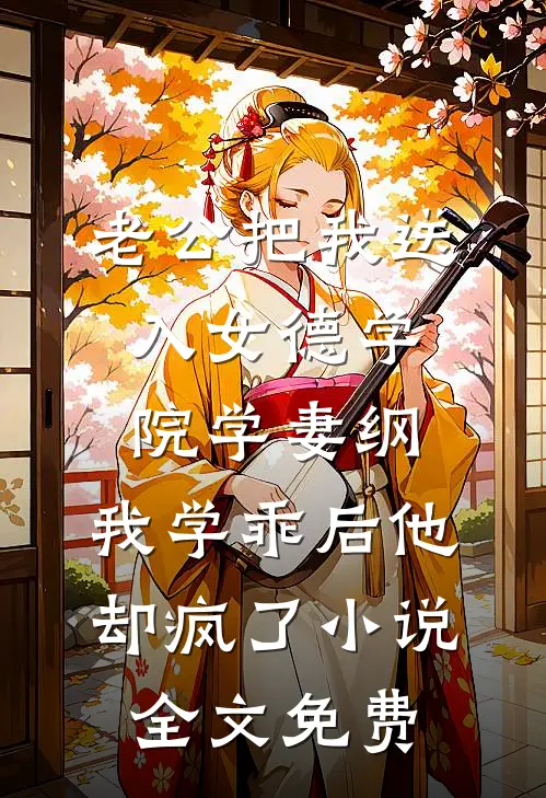 老公把我送入女德学院学妻纲，我学乖后他却疯了小说全文免费