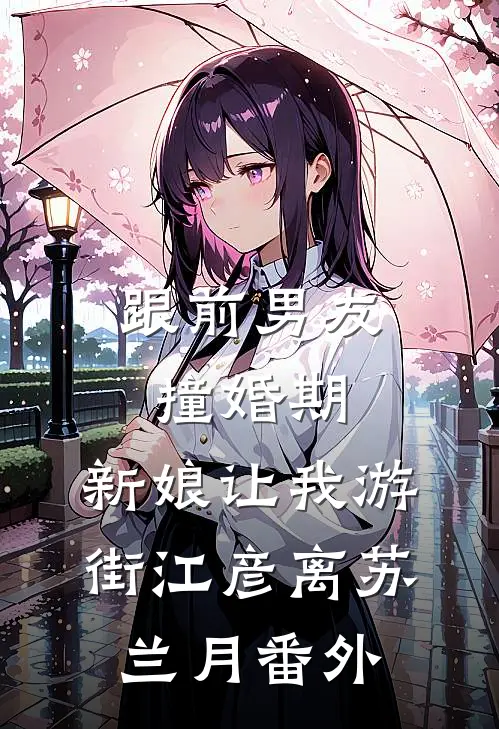 跟前男友撞婚期，新娘让我游街江彦离苏兰月番外