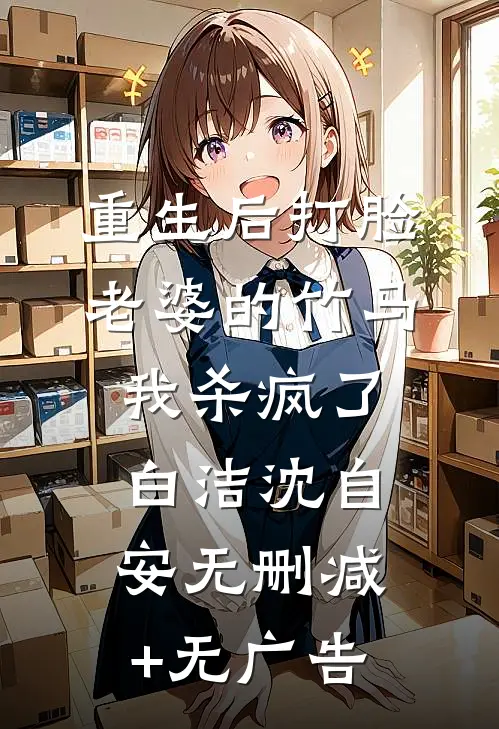 重生后打脸老婆的竹马，我杀疯了白洁沈自安无删减+无广告