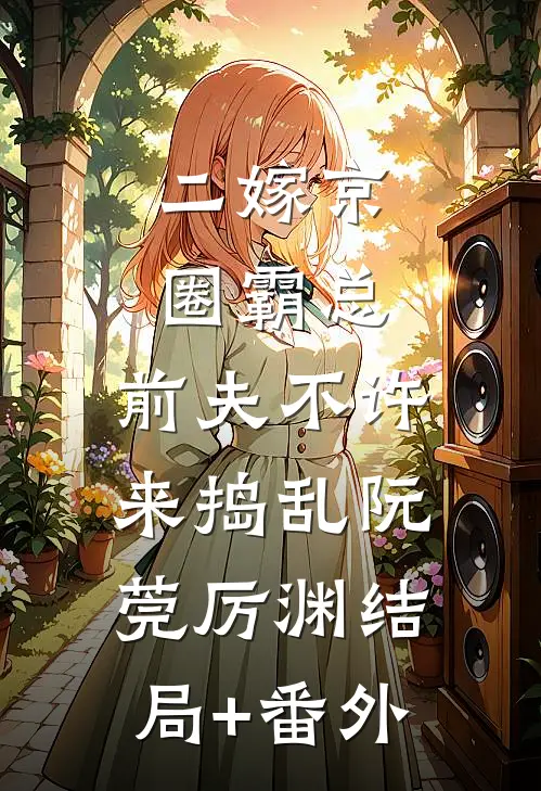 二嫁京圈霸总，前夫不许来捣乱阮莞厉渊结局+番外