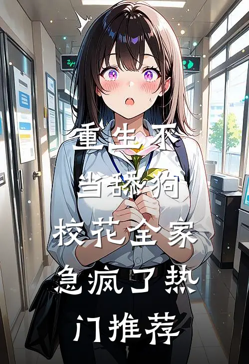 重生不当舔狗，校花全家急疯了热门推荐