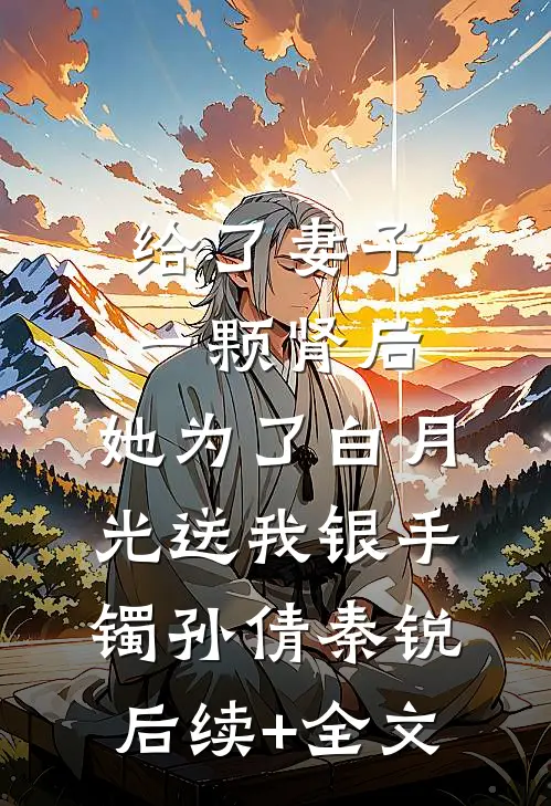 给了妻子一颗肾后，她为了白月光送我银手镯孙倩秦锐后续+全文