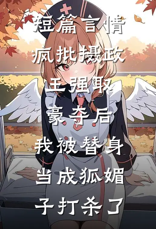 短篇言情疯批摄政王强取豪夺后，我被替身当成狐媚子打杀了