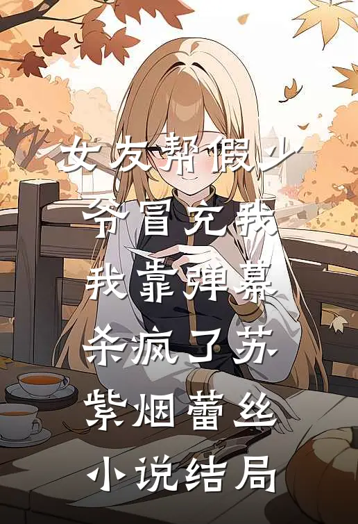 女友帮假少爷冒充我，我靠弹幕杀疯了苏紫烟蕾丝小说结局