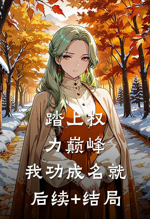 踏上权力巅峰，我功成名就后续+结局