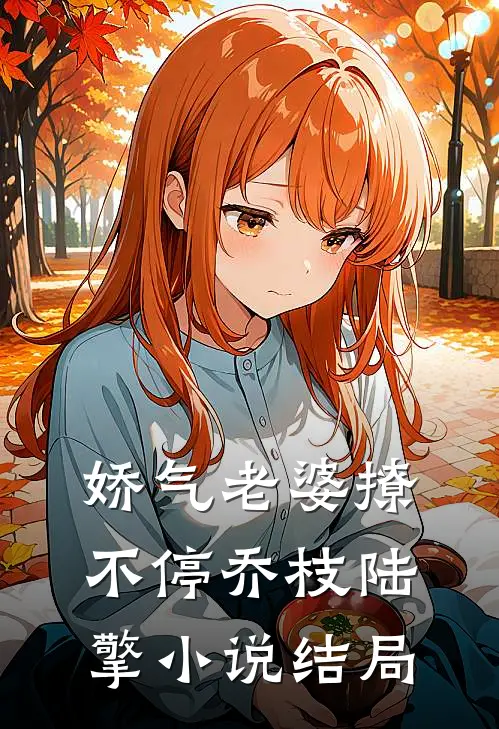 娇气老婆撩不停乔枝陆擎小说结局