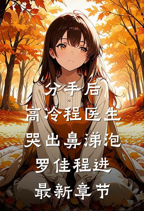 分手后，高冷程医生哭出鼻涕泡罗佳程进最新章节