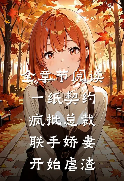 全章节阅读一纸契约：疯批总裁联手娇妻开始虐渣