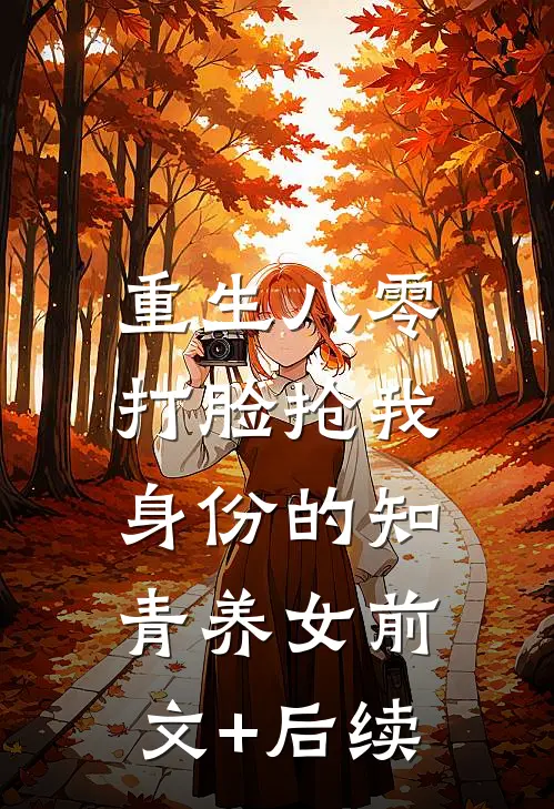 重生八零，打脸抢我身份的知青养女前文+后续