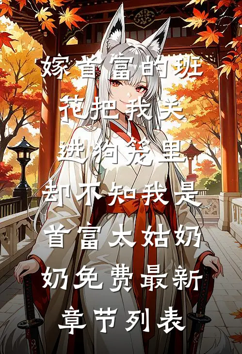 嫁首富的班花把我关进狗笼里，却不知我是首富太姑奶奶免费最新章节列表