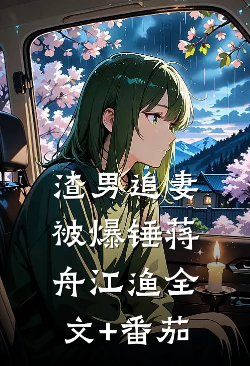 渣男追妻被爆锤蒋舟江渔全文+番茄