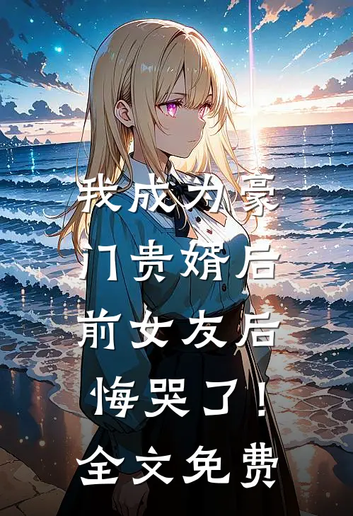 我成为豪门贵婿后，前女友后悔哭了！全文免费
