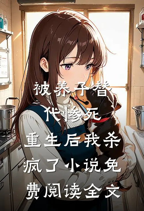 被养子替代惨死，重生后我杀疯了小说免费阅读全文