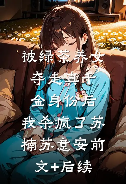 被绿茶养女夺走真千金身份后，我杀疯了苏楠苏意安前文+后续