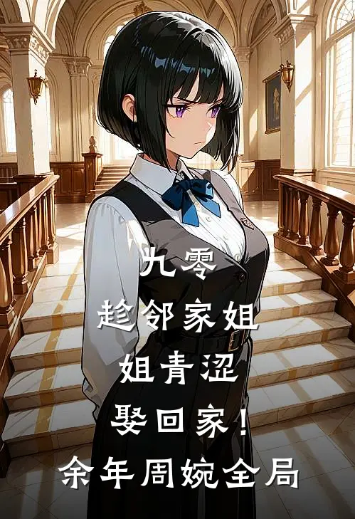 九零：趁邻家姐姐青涩，娶回家！余年周婉全局