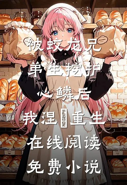 被蛟龙兄弟生挖护心鳞后，我涅槃重生 在线阅读免费小说