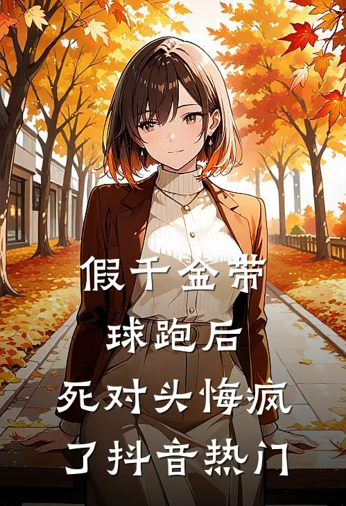 假千金带球跑后，死对头悔疯了抖音热门