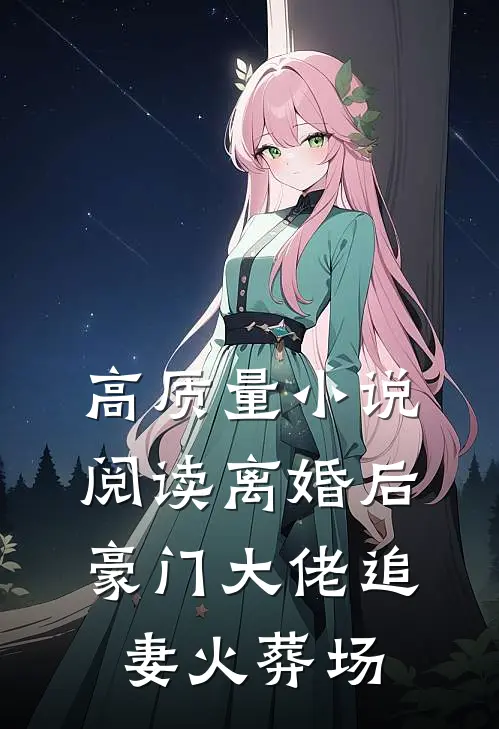 高质量小说阅读离婚后，豪门大佬追妻火葬场