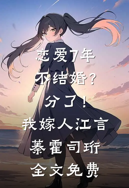 恋爱7年不结婚？分了！我嫁人江言蓁霍司珩全文免费