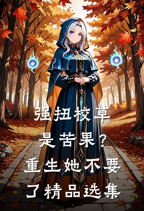 强扭校草是苦果？重生她不要了精品选集