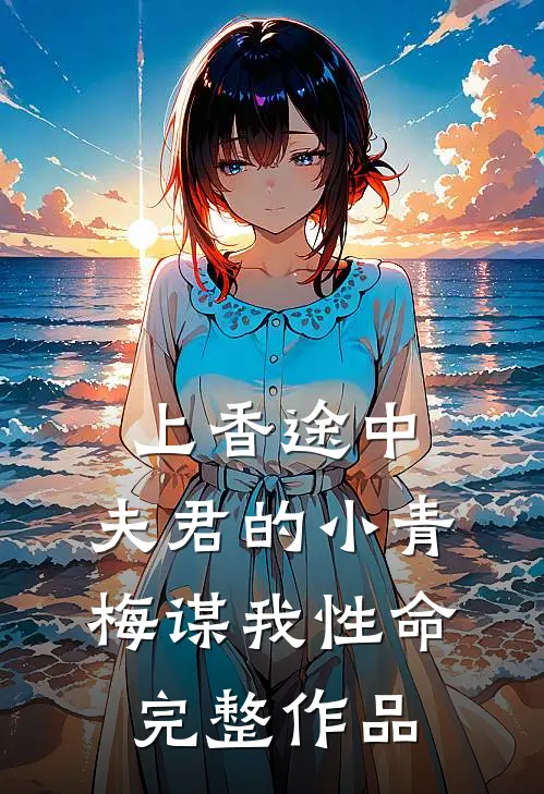 上香途中，夫君的小青梅谋我性命完整作品
