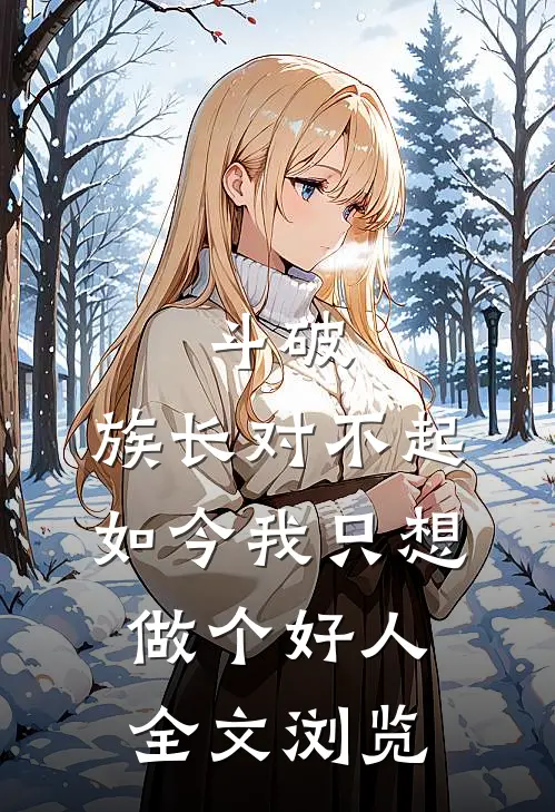 斗破：族长对不起，如今我只想做个好人全文浏览