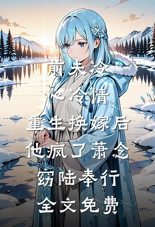 前夫冷心冷情，重生换嫁后他疯了萧念窈陆奉行全文免费