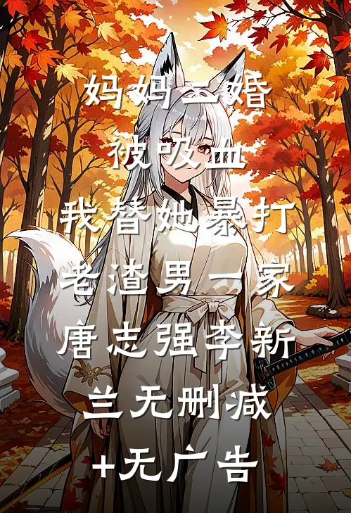 妈妈二婚被吸血，我替她暴打老渣男一家唐志强李新兰无删减+无广告