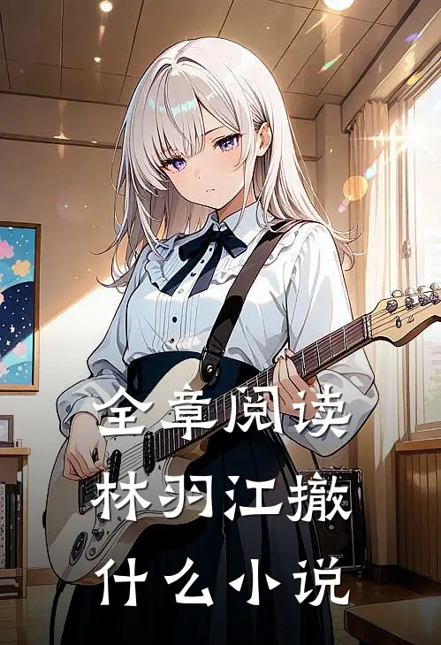全章阅读林羽江撤什么小说