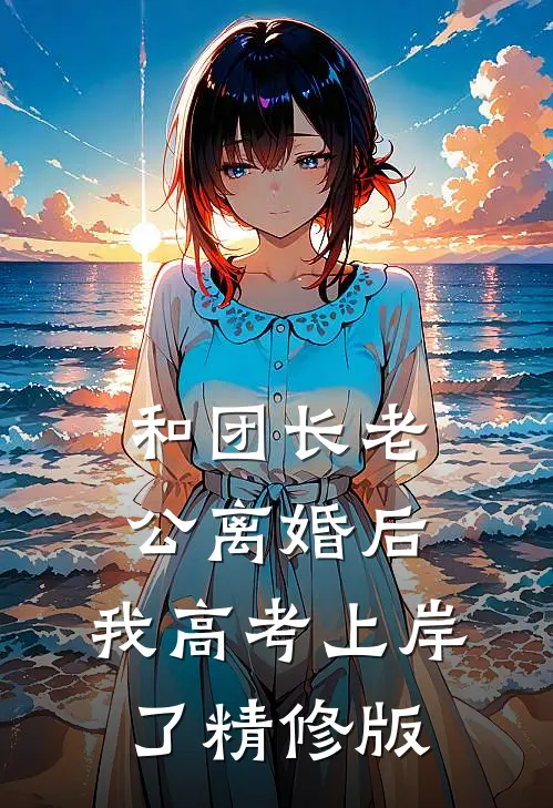 和团长老公离婚后，我高考上岸了精修版
