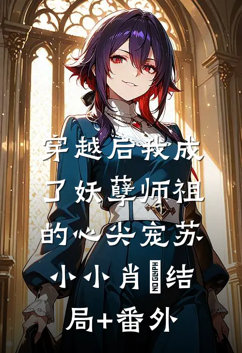 穿越后我成了妖孽师祖的心尖宠苏小小肖矅结局+番外