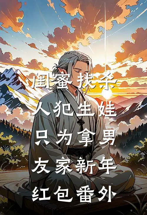 闺蜜找杀人犯生娃，只为拿男友家新年红包 番外