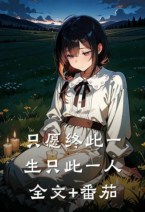 只愿终此一生只此一人全文+番茄