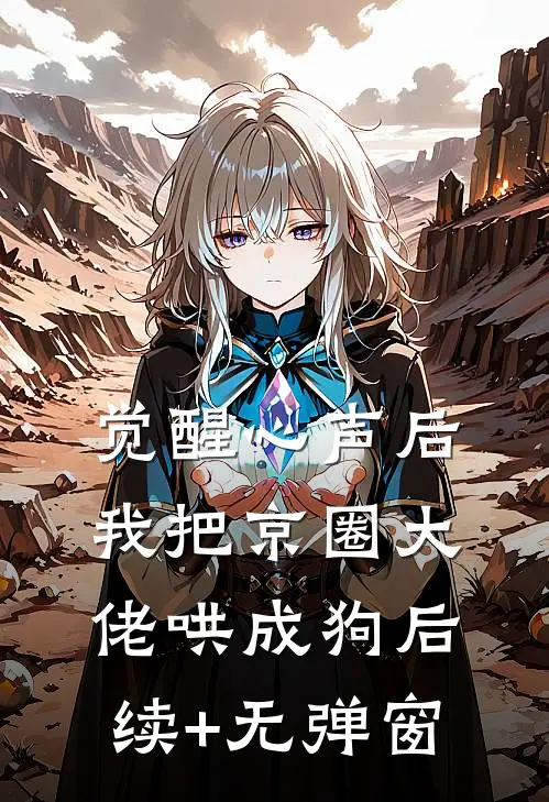 觉醒心声后，我把京圈大佬哄成狗后续+无弹窗